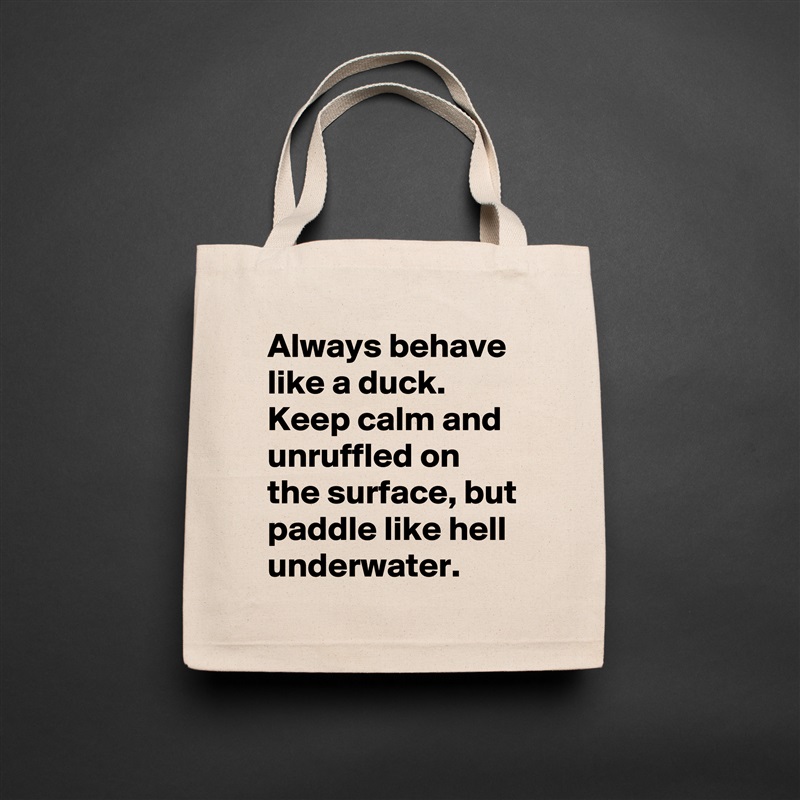 Always behave like a duck. Keep calm and unruffled on the surface, but paddle like hell underwater. Natural Eco Cotton Canvas Tote 