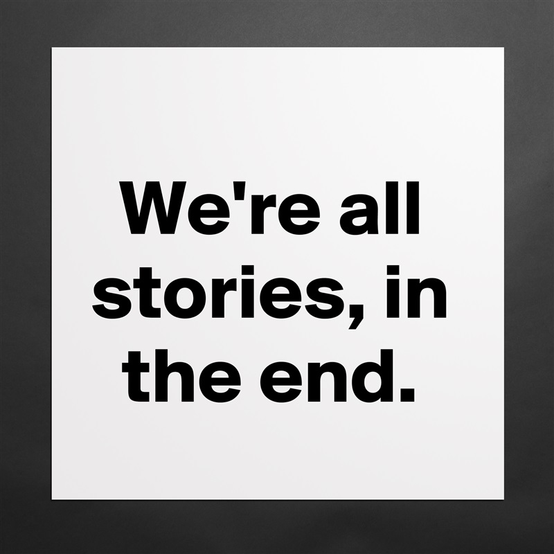 
We're all stories, in the end. Matte White Poster Print Statement Custom 