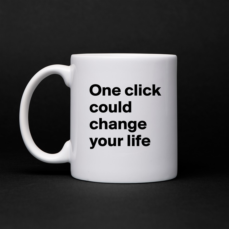 One click could change your life White Mug Coffee Tea Custom 