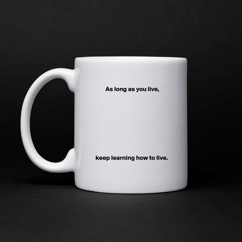         As long as you live,










 keep learning how to live. White Mug Coffee Tea Custom 