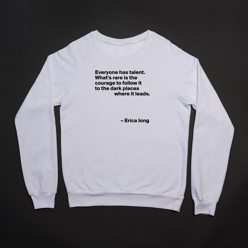 Everyone has talent. What's rare is the courage to follow it 
to the dark places 
                  where it leads.




                        ~ Erica Jong White Gildan Heavy Blend Crewneck Sweatshirt 