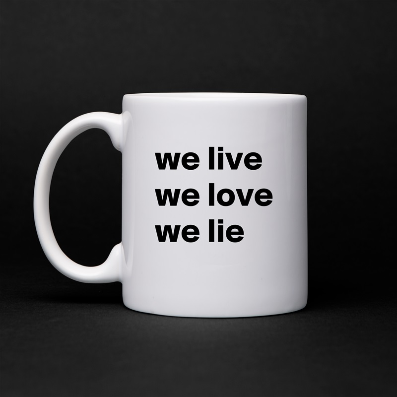 we live we love we lie White Mug Coffee Tea Custom 