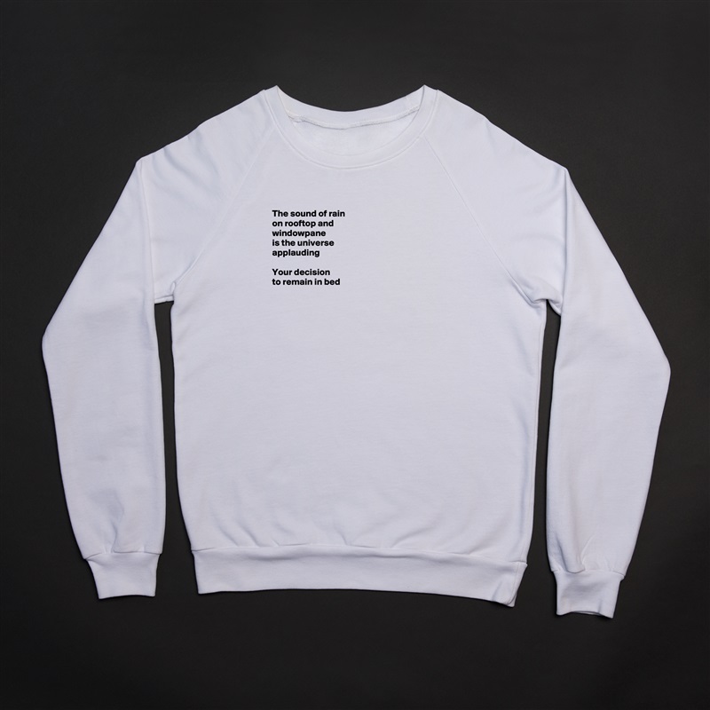 
The sound of rain
on rooftop and 
windowpane
is the universe
applauding

Your decision
to remain in bed






 White Gildan Heavy Blend Crewneck Sweatshirt 