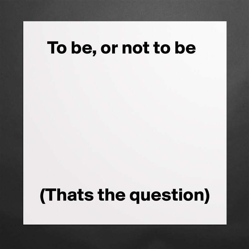   To be, or not to be







(Thats the question) Matte White Poster Print Statement Custom 