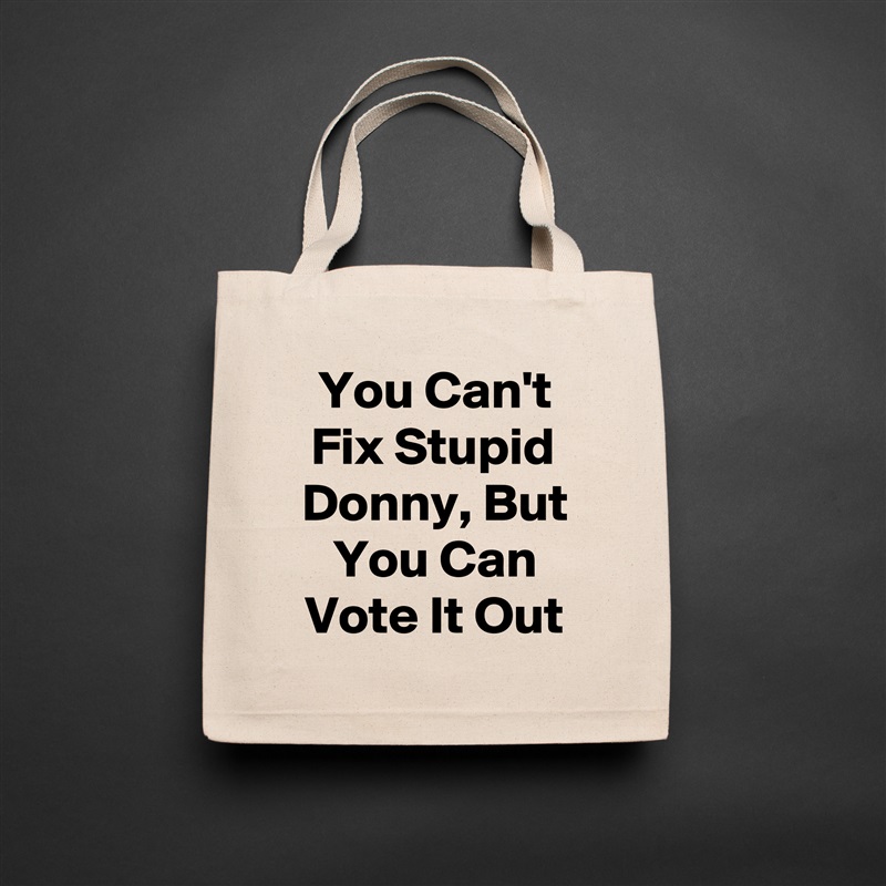 You Can't Fix Stupid Donny, But You Can Vote It Out Natural Eco Cotton Canvas Tote 