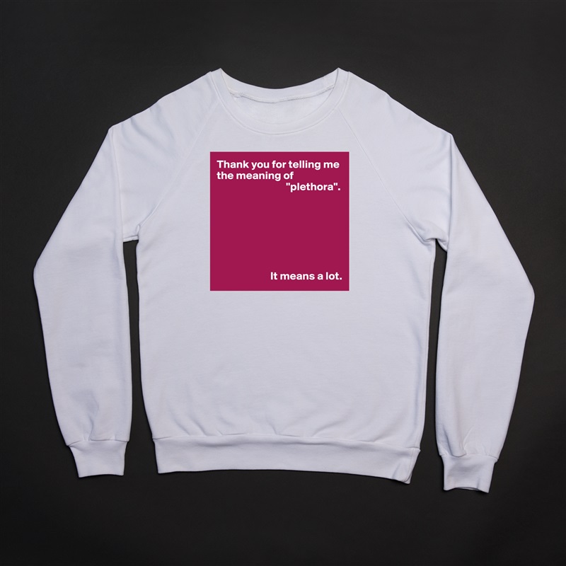 Thank you for telling me the meaning of 
                               "plethora".







                        It means a lot. White Gildan Heavy Blend Crewneck Sweatshirt 