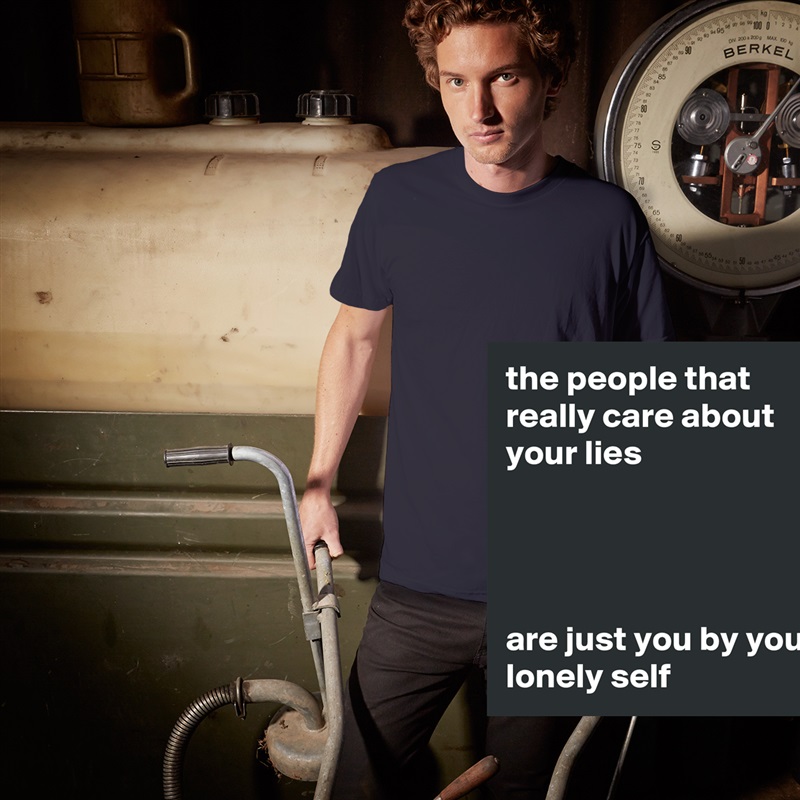 the people that really care about your lies




are just you by your lonely self White Tshirt American Apparel Custom Men 