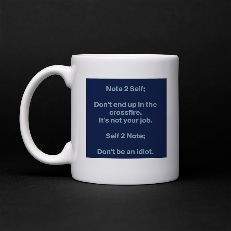 Note 2 Self;

Don't end up in the crossfire.
It's not your job.

Self 2 Note;

Don't be an idiot. White Mug Coffee Tea Custom 