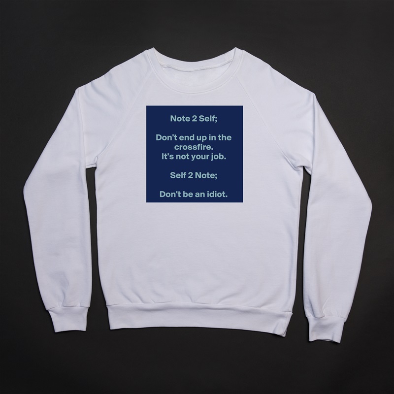 Note 2 Self;

Don't end up in the crossfire.
It's not your job.

Self 2 Note;

Don't be an idiot. White Gildan Heavy Blend Crewneck Sweatshirt 