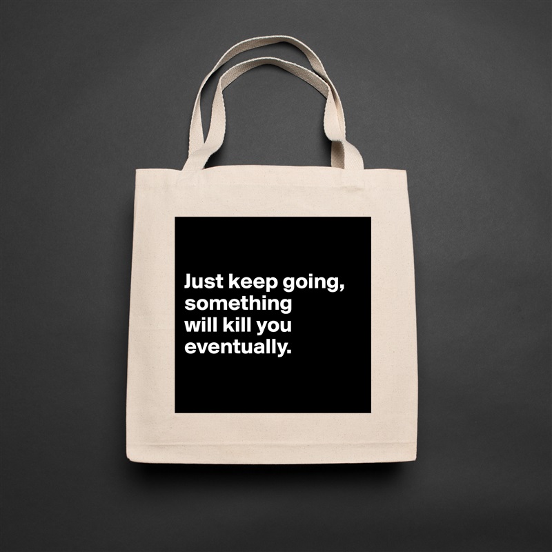 

Just keep going, something 
will kill you eventually.

 Natural Eco Cotton Canvas Tote 