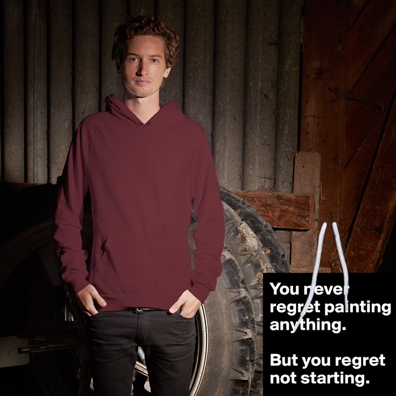 You never regret painting anything. 

But you regret not starting.
 White American Apparel Unisex Pullover Hoodie Custom  