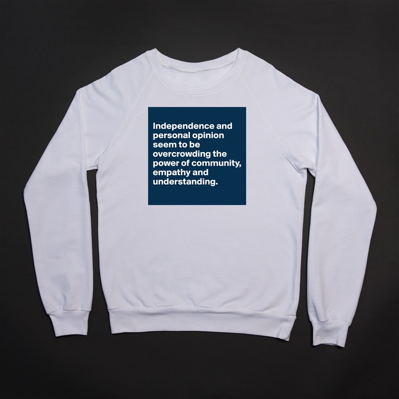 
Independence and personal opinion seem to be overcrowding the power of community, empathy and understanding.
 White Gildan Heavy Blend Crewneck Sweatshirt 