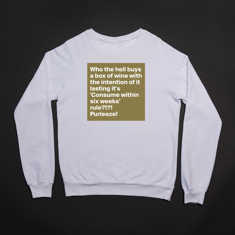 Who the hell buys a box of wine with the intention of it lasting it's 'Consume within six weeks' rule?!?!
Purleeze! White Gildan Heavy Blend Crewneck Sweatshirt 