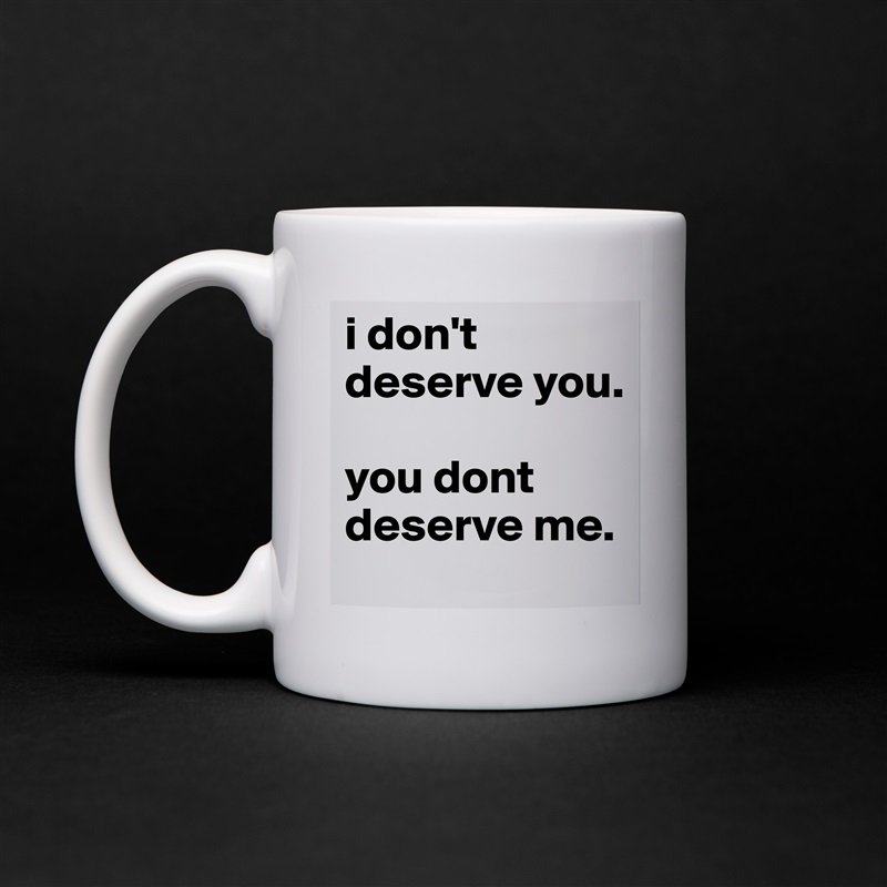 i don't deserve you.

you dont deserve me. White Mug Coffee Tea Custom 