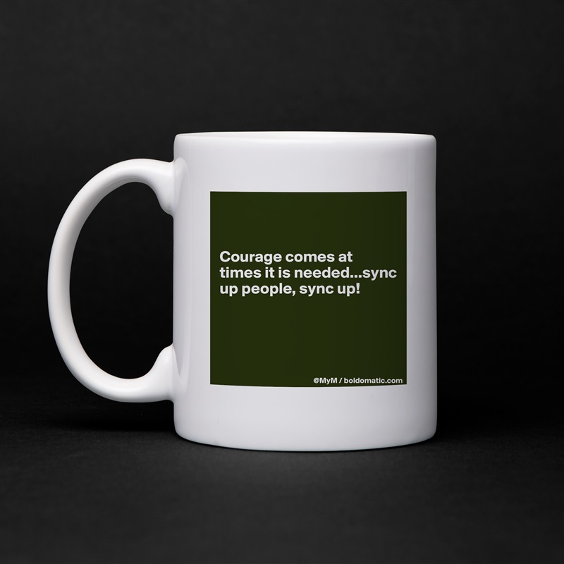 


Courage comes at times it is needed...sync up people, sync up!



 White Mug Coffee Tea Custom 