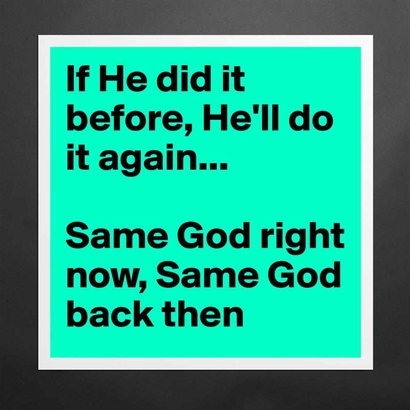 If He did it before, He'll do it again... 

Same God right now, Same God back then Matte White Poster Print Statement Custom 