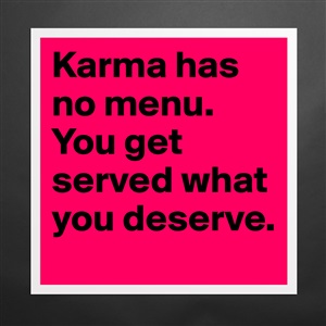 Karma has no menu. You get served what you deserve. - Post by kj55 on ...
