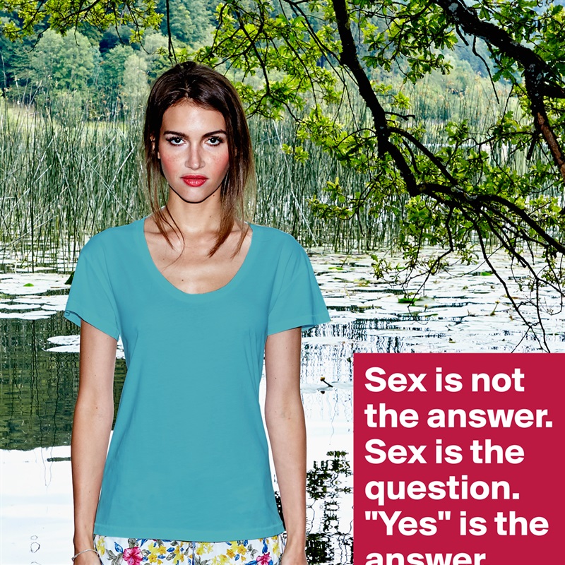 Sex is not the answer. Sex is the question. "Yes" is the answer. White Womens Women Shirt T-Shirt Quote Custom Roadtrip Satin Jersey 