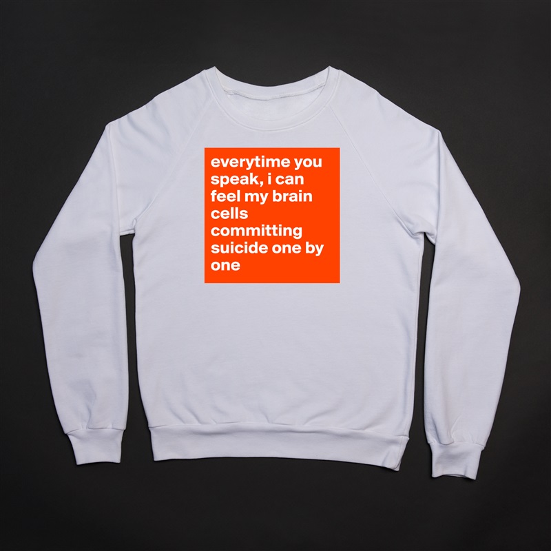 everytime you speak, i can feel my brain cells committing suicide one by one White Gildan Heavy Blend Crewneck Sweatshirt 