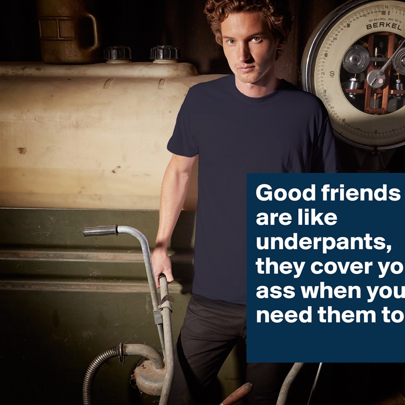 Good friends are like underpants, they cover your ass when you need them to. White Tshirt American Apparel Custom Men 