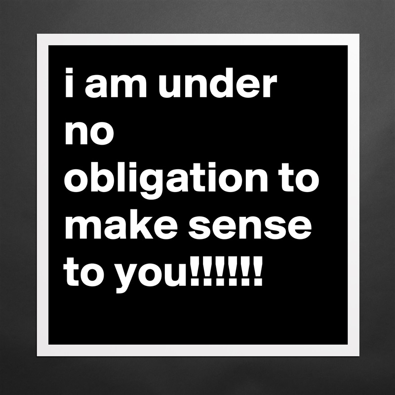 i am under no obligation to make sense to you!!!!!! Matte White Poster Print Statement Custom 