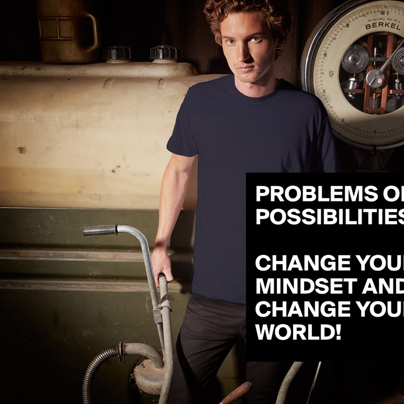 PROBLEMS OR POSSIBILITIES? 

CHANGE YOUR MINDSET AND CHANGE YOUR WORLD! White Tshirt American Apparel Custom Men 