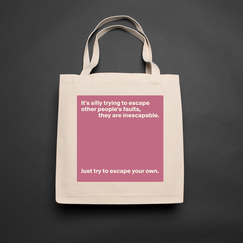 It's silly trying to escape other people's faults,
              they are inescapable.








Just try to escape your own. Natural Eco Cotton Canvas Tote 