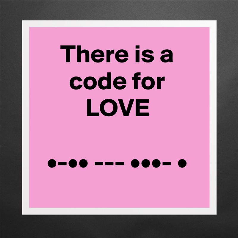 There is a code for LOVE

•-•• --- •••- •
 Matte White Poster Print Statement Custom 