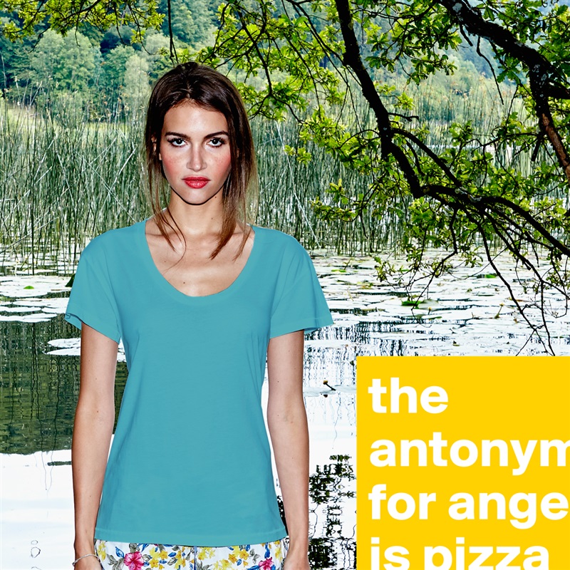 the antonym for anger is pizza White Womens Women Shirt T-Shirt Quote Custom Roadtrip Satin Jersey 