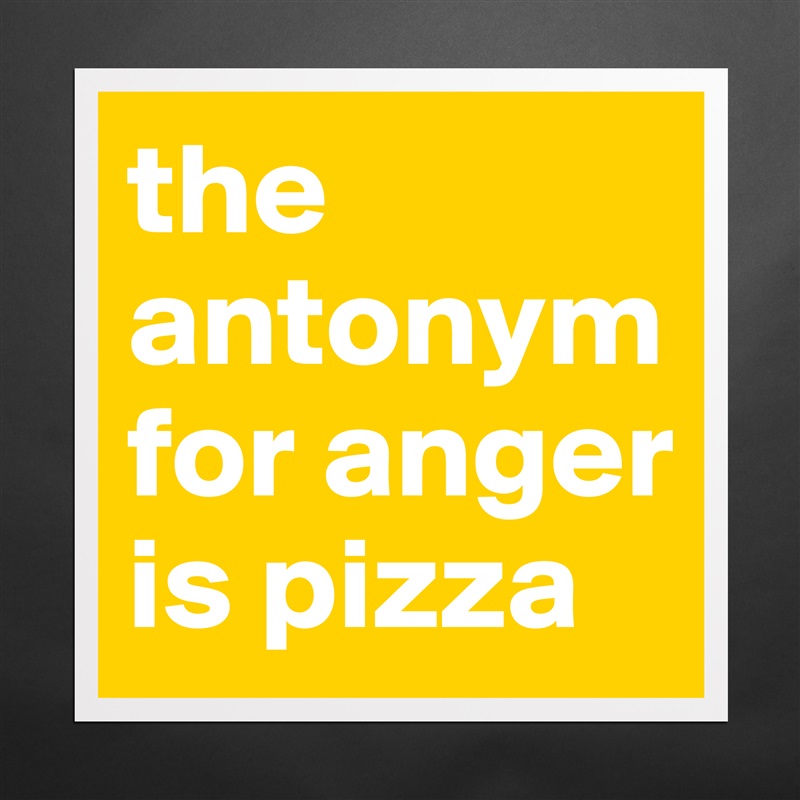 the antonym for anger is pizza Matte White Poster Print Statement Custom 