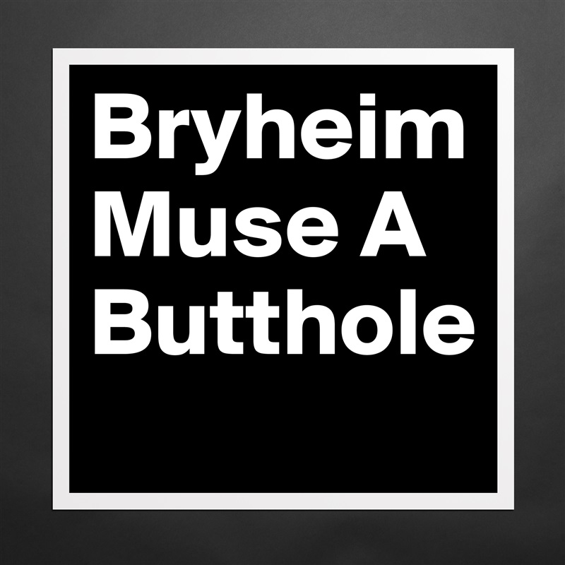Bryheim Muse A Butthole     Matte White Poster Print Statement Custom 