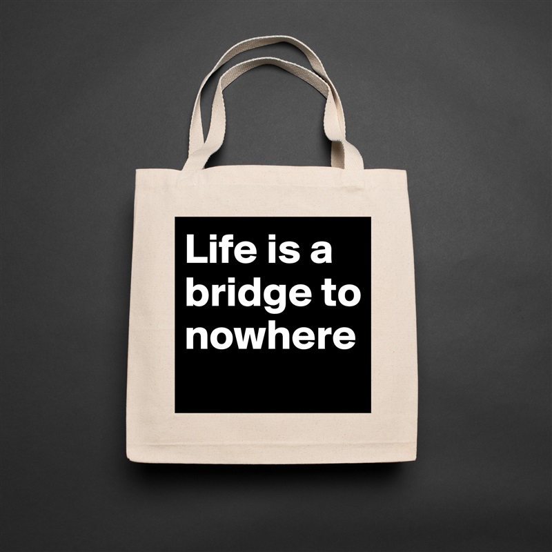 Life is a bridge to nowhere
 Natural Eco Cotton Canvas Tote 