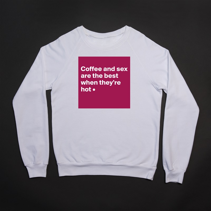
Coffee and sex
are the best when they're hot •
 White Gildan Heavy Blend Crewneck Sweatshirt 
