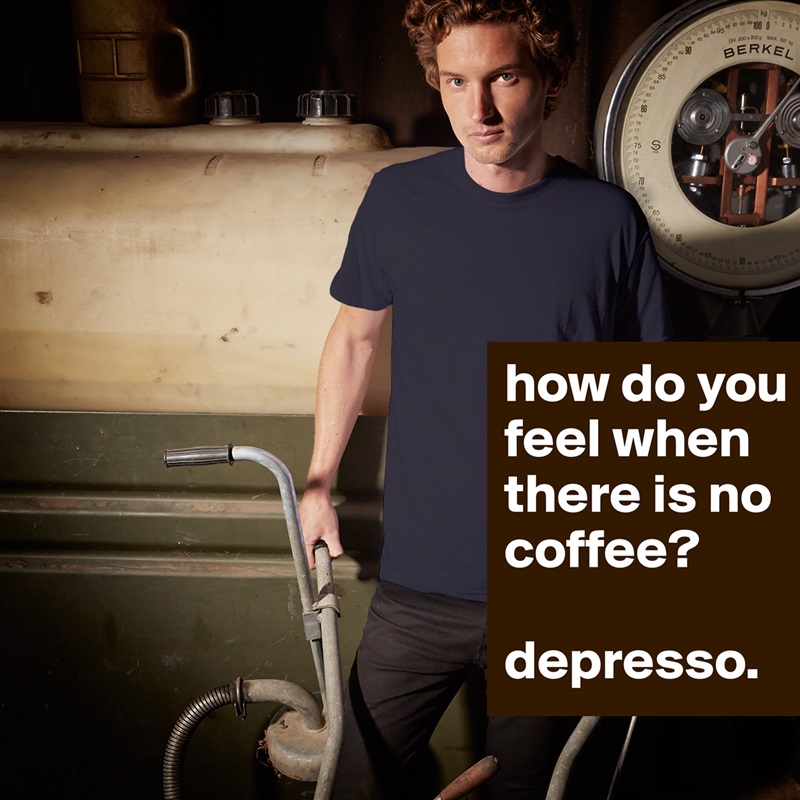 how do you feel when there is no coffee?

depresso. White Tshirt American Apparel Custom Men 
