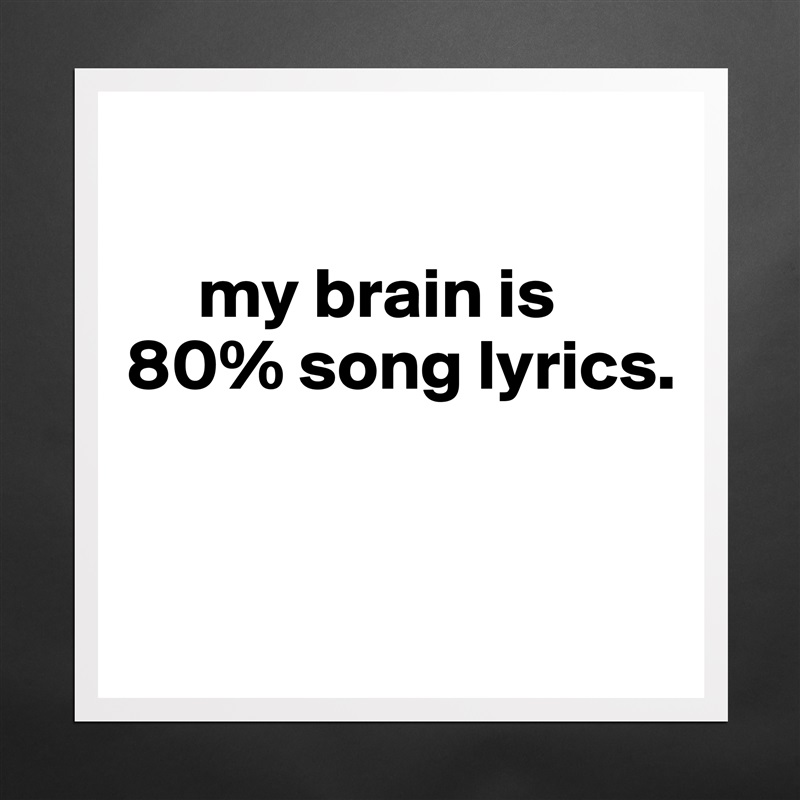 

     my brain is 
80% song lyrics.


 Matte White Poster Print Statement Custom 