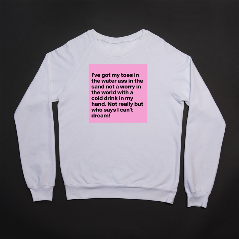 
I've got my toes in the water ass in the sand not a worry in the world with a cold drink in my hand. Not really but who says I can't dream!   White Gildan Heavy Blend Crewneck Sweatshirt 