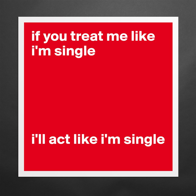 if you treat me like i'm single





i'll act like i'm single Matte White Poster Print Statement Custom 