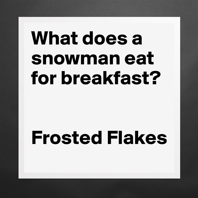 what-does-a-snowman-eat-for-breakfast-frosted-fla-museum-quality-poster-16x16in-by-io-n-o