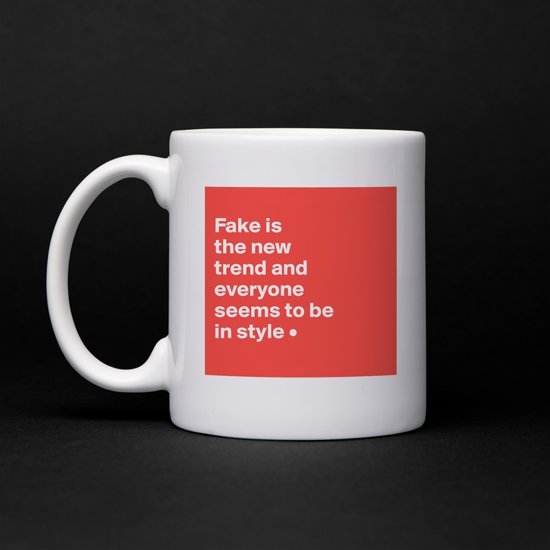 
Fake is
the new
trend and everyone
seems to be
in style •
 White Mug Coffee Tea Custom 