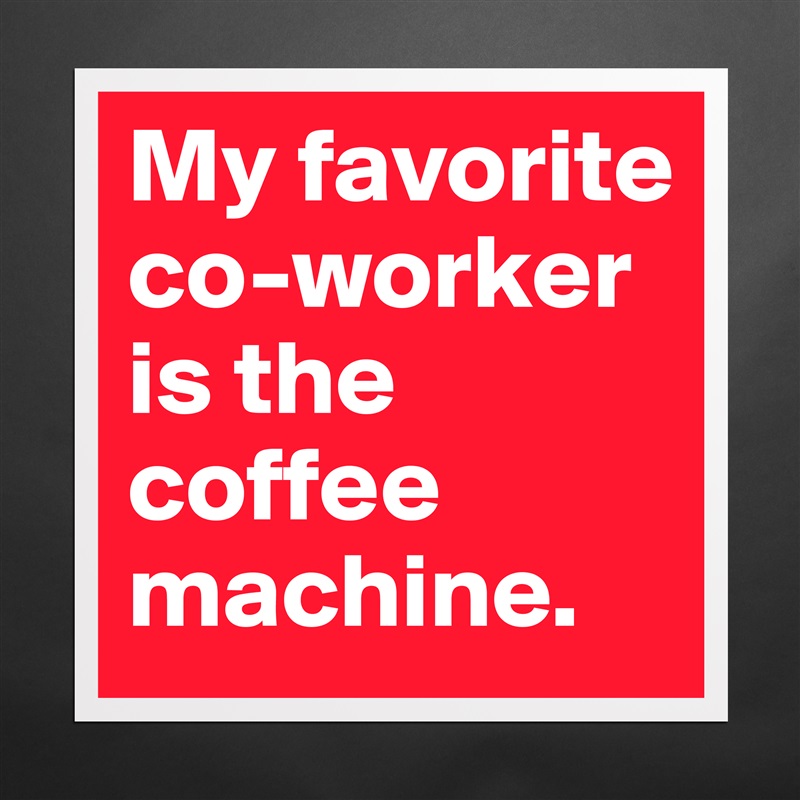 My favorite co-worker is the coffee machine. Matte White Poster Print Statement Custom 