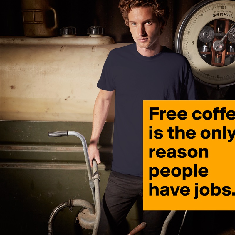 Free coffee is the only reason people have jobs.  White Tshirt American Apparel Custom Men 