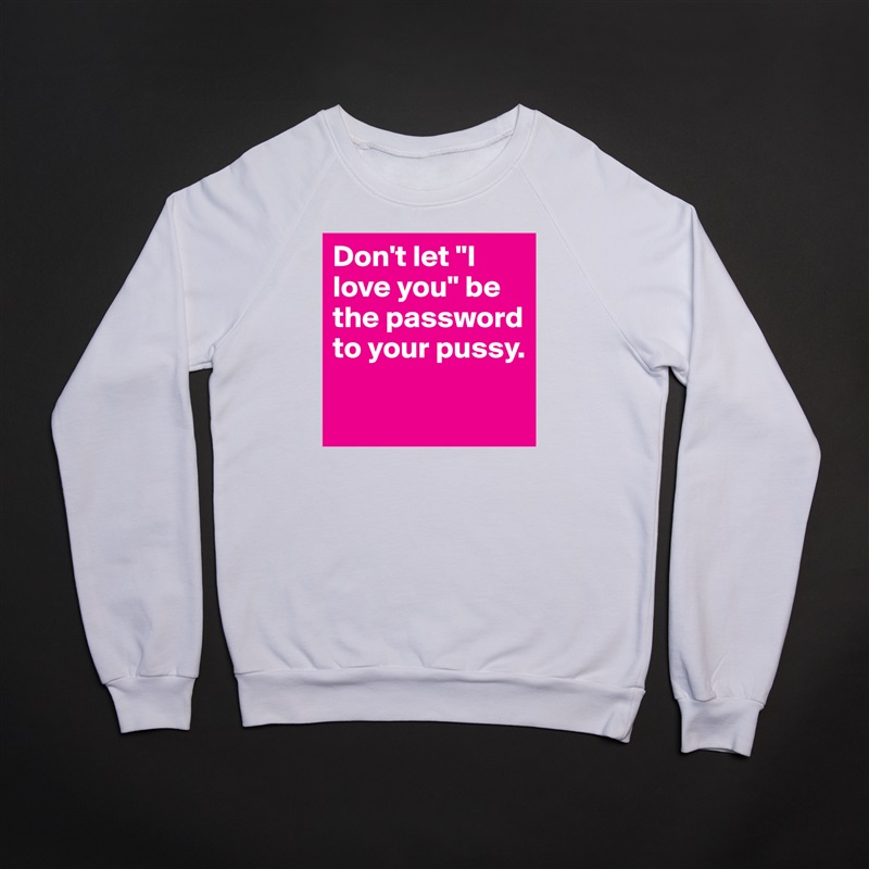 Don't let "I love you" be the password to your pussy.

 White Gildan Heavy Blend Crewneck Sweatshirt 