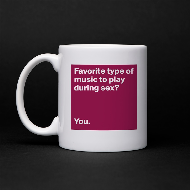Favorite type of music to play during sex?



You. White Mug Coffee Tea Custom 