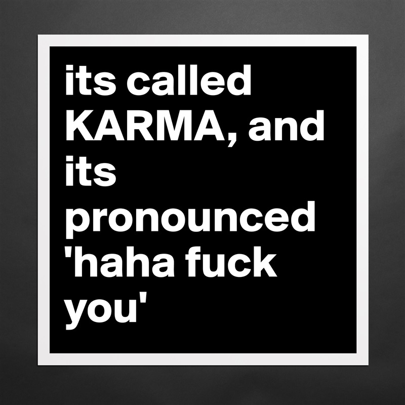 its called KARMA, and its pronounced 'haha fuck you' Matte White Poster Print Statement Custom 