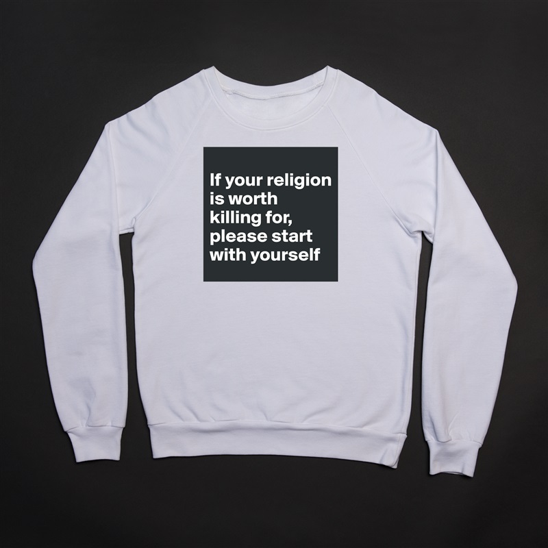 
If your religion is worth killing for, please start with yourself White Gildan Heavy Blend Crewneck Sweatshirt 