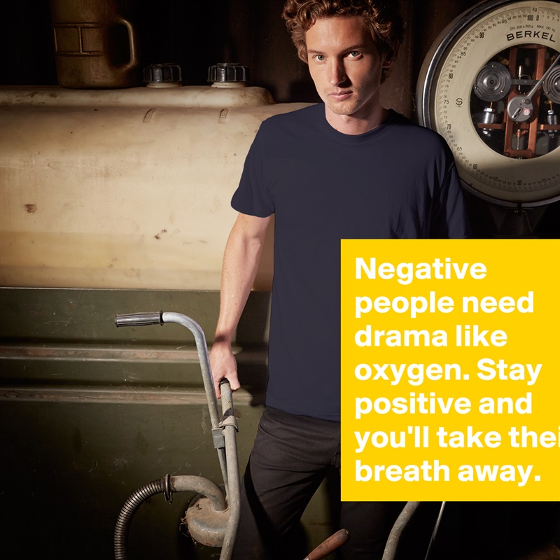Negative people need drama like oxygen. Stay positive and you'll take their breath away. White Tshirt American Apparel Custom Men 