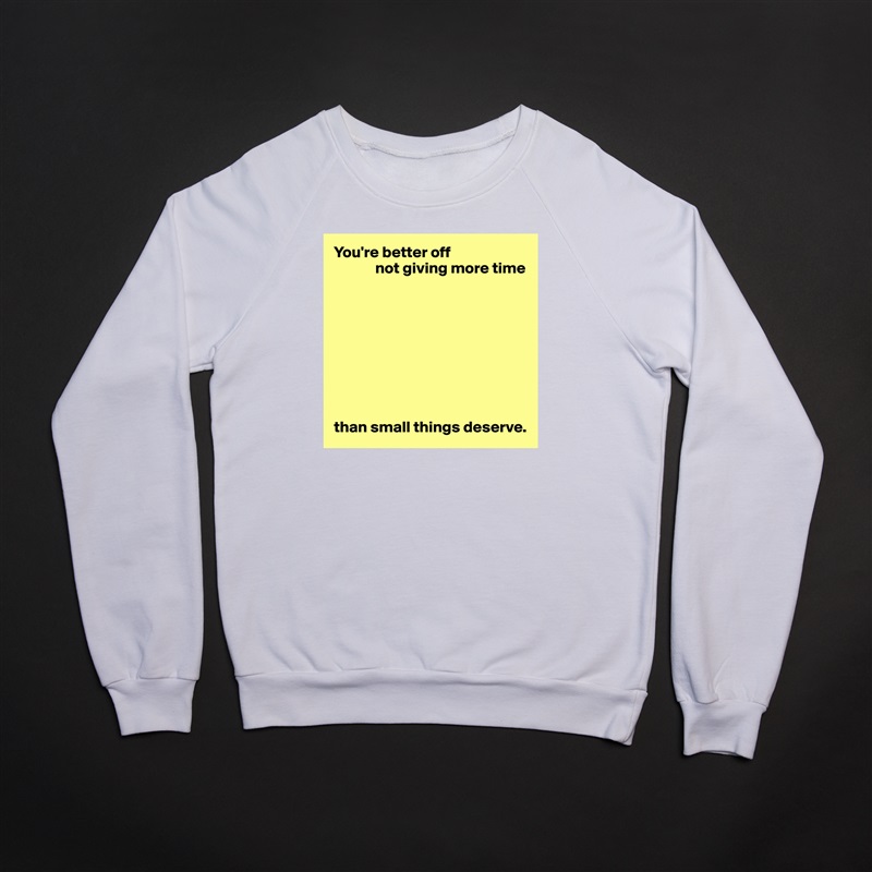 You're better off
             not giving more time









than small things deserve. White Gildan Heavy Blend Crewneck Sweatshirt 