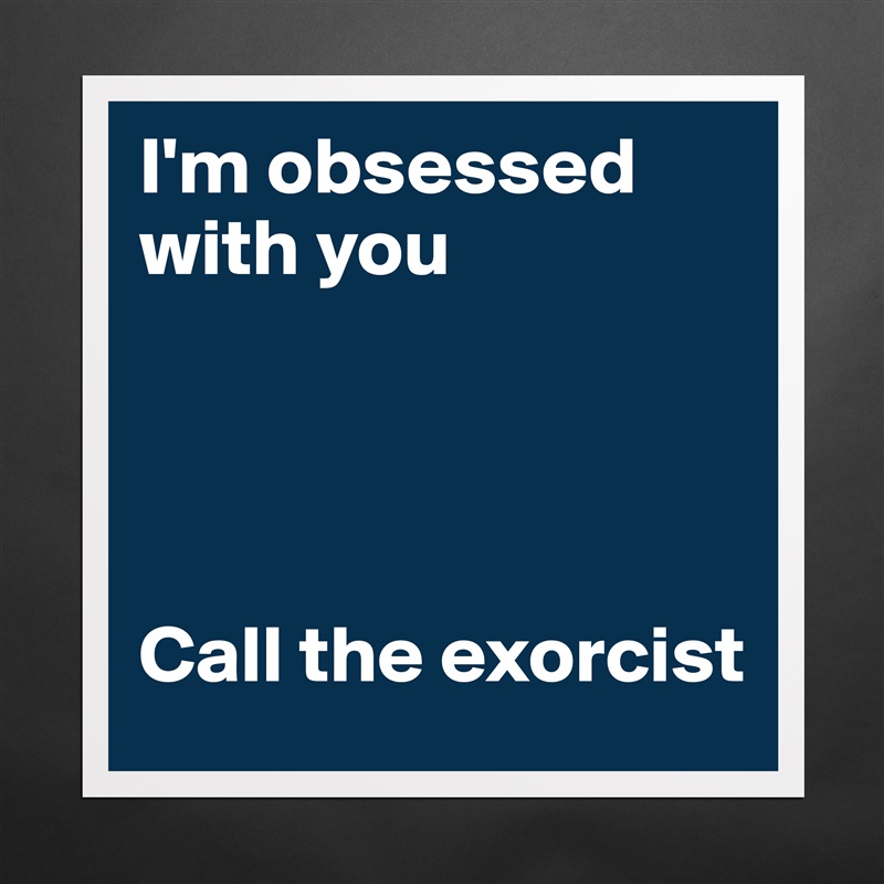 I'm obsessed with you 




Call the exorcist  Matte White Poster Print Statement Custom 