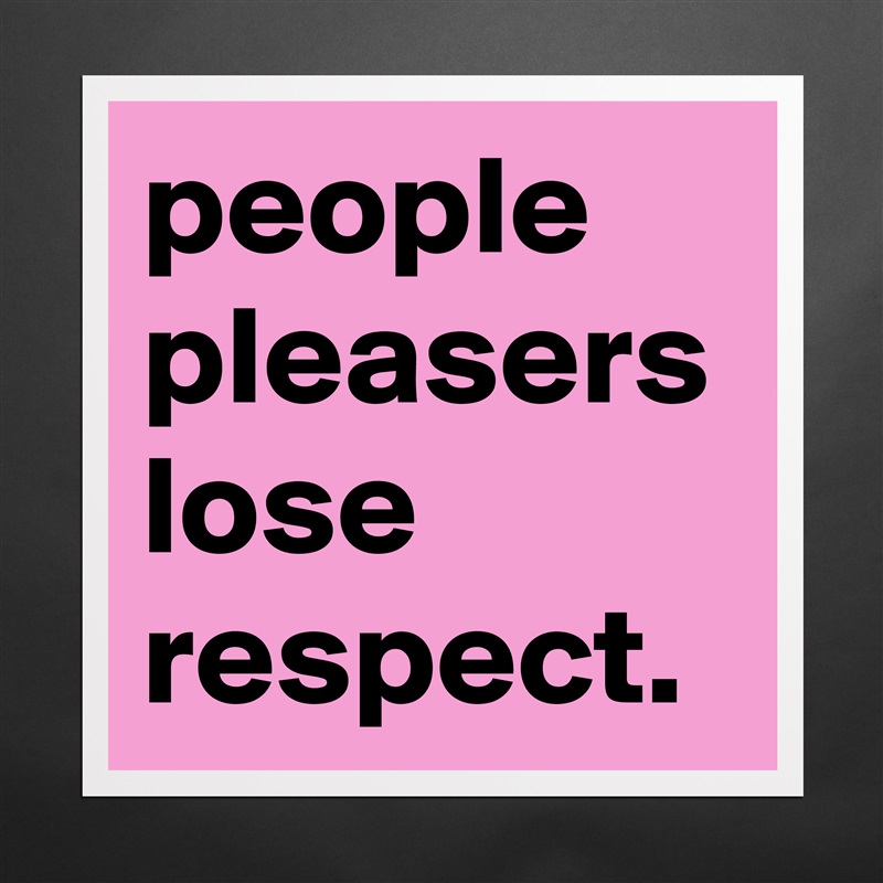 people pleasers lose respect. Matte White Poster Print Statement Custom 