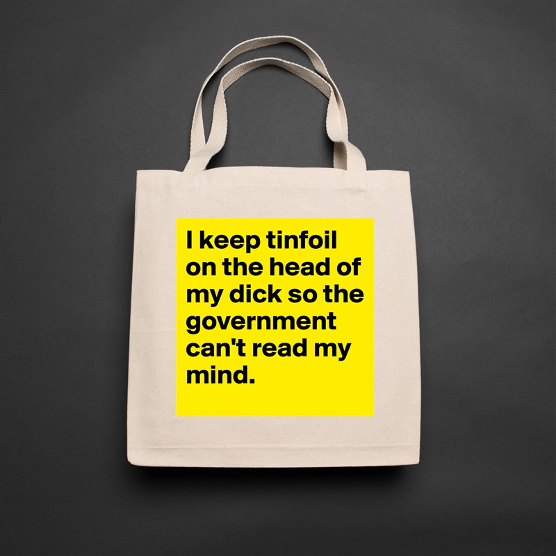 I keep tinfoil on the head of my dick so the government can't read my mind. Natural Eco Cotton Canvas Tote 